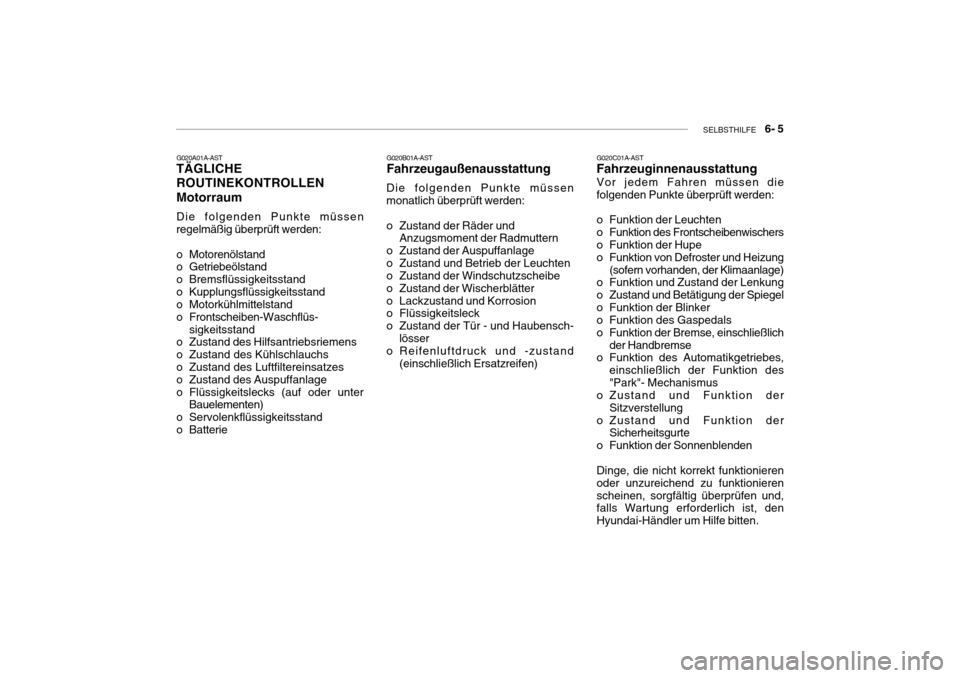 Hyundai Getz 2010 Betriebsanleitung (in German) SELBSTHILFE 6- 5
G020A01A-AST
TÄGLICHE ROUTINEKONTROLLENMotorraum Die folgenden Punkte müssen regelmäßig überprüft werden:
o Motorenölstand
o Getriebeölstand
o Bremsflüssigkeitsstand
o Hyundai Getz 2010 Betriebsanleitung (in German) SELBSTHILFE 6- 5
G020A01A-AST
TÄGLICHE ROUTINEKONTROLLENMotorraum Die folgenden Punkte müssen regelmäßig überprüft werden:
o Motorenölstand
o Getriebeölstand
o Bremsflüssigkeitsstand
o