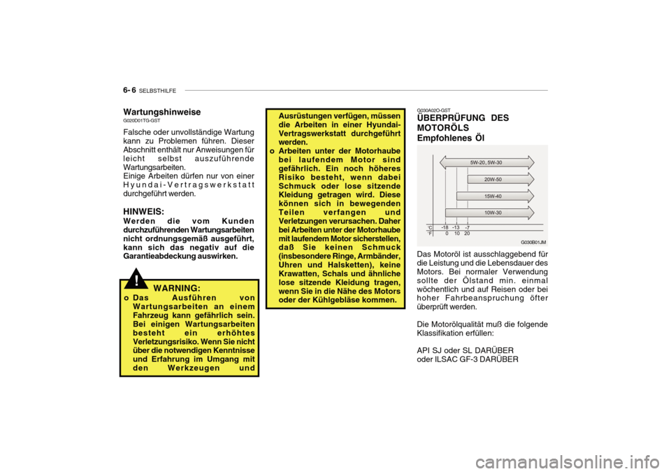 Hyundai Getz 2010 Betriebsanleitung (in German) 6- 6 SELBSTHILFE
G030B01JM
G030A02O-GST ÜBERPRÜFUNG DES MOTORÖLSEmpfohlenes Öl
Das Motoröl ist ausschlaggebend für die Leistung und die Lebensdauer des Motors. Bei normaler Verwendung sollte de Hyundai Getz 2010 Betriebsanleitung (in German) 6- 6 SELBSTHILFE
G030B01JM
G030A02O-GST ÜBERPRÜFUNG DES MOTORÖLSEmpfohlenes Öl
Das Motoröl ist ausschlaggebend für die Leistung und die Lebensdauer des Motors. Bei normaler Verwendung sollte de