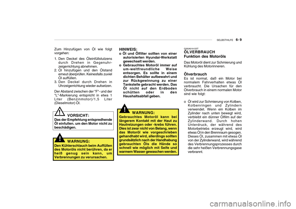 Hyundai Getz 2010 Betriebsanleitung (in German) SELBSTHILFE 6- 9
G350A01A-GST ÖLVERBRAUCH Funktion des Motoröls Das Motoröl dient zur Schmierung und Kühlung des Motorinneren. Ölverbrauch Es ist normal, daß ein Motor bei normalem Fahrverhal Hyundai Getz 2010 Betriebsanleitung (in German) SELBSTHILFE 6- 9
G350A01A-GST ÖLVERBRAUCH Funktion des Motoröls Das Motoröl dient zur Schmierung und Kühlung des Motorinneren. Ölverbrauch Es ist normal, daß ein Motor bei normalem Fahrverhal