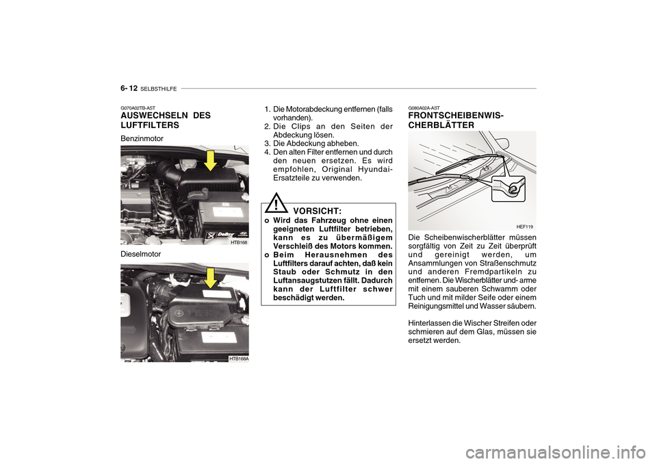 Hyundai Getz 2010 Betriebsanleitung (in German) 6- 12 SELBSTHILFE
G080A02A-AST
FRONTSCHEIBENWIS- CHERBLÄTTER Die Scheibenwischerblätter müssen sorgfältig von Zeit zu Zeit überprüft und gereinigt werden, umAnsammlungen von Straßenschmutz und Hyundai Getz 2010 Betriebsanleitung (in German) 6- 12 SELBSTHILFE
G080A02A-AST
FRONTSCHEIBENWIS- CHERBLÄTTER Die Scheibenwischerblätter müssen sorgfältig von Zeit zu Zeit überprüft und gereinigt werden, umAnsammlungen von Straßenschmutz und