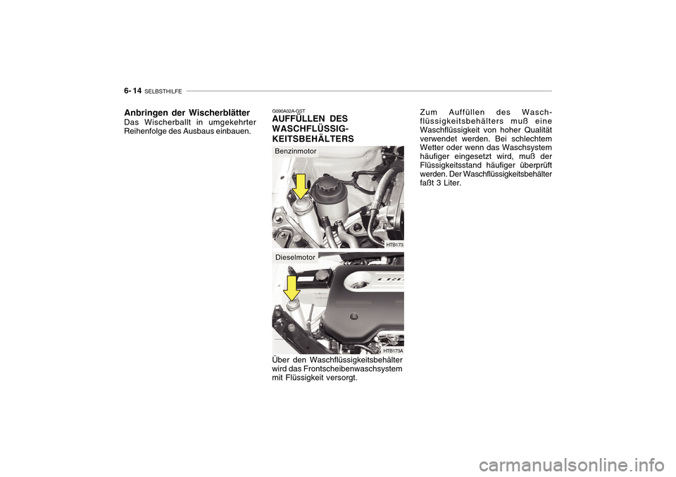 Hyundai Getz 2010 Betriebsanleitung (in German) 6- 14 SELBSTHILFE
G090A02A-GST
AUFFÜLLEN DES WASCHFLÜSSIG-KEITSBEHÄLTERS Über den Waschflüssigkeitsbehälter wird das Frontscheibenwaschsystem mit Flüssigkeit versorgt. Zum Auffüllen des Wasch Hyundai Getz 2010 Betriebsanleitung (in German) 6- 14 SELBSTHILFE
G090A02A-GST
AUFFÜLLEN DES WASCHFLÜSSIG-KEITSBEHÄLTERS Über den Waschflüssigkeitsbehälter wird das Frontscheibenwaschsystem mit Flüssigkeit versorgt. Zum Auffüllen des Wasch