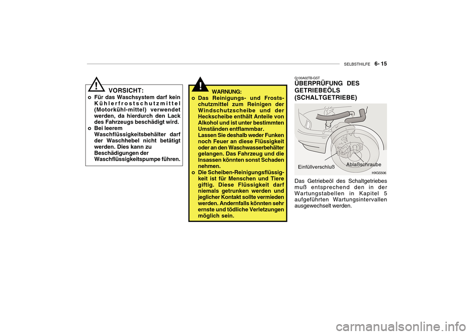 Hyundai Getz 2010 Betriebsanleitung (in German) SELBSTHILFE 6- 15
!
VORSICHT:
o Für das Waschsystem darf kein Kühlerfrostschutzmittel (Motorkühl-mittel) verwendetwerden, da hierdurch den Lack des Fahrzeugs beschädigt wird.
o Bei leerem
Wasch Hyundai Getz 2010 Betriebsanleitung (in German) SELBSTHILFE 6- 15
!
VORSICHT:
o Für das Waschsystem darf kein Kühlerfrostschutzmittel (Motorkühl-mittel) verwendetwerden, da hierdurch den Lack des Fahrzeugs beschädigt wird.
o Bei leerem
Wasch