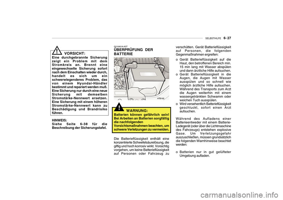 Hyundai Getz 2010 Betriebsanleitung (in German) SELBSTHILFE 6- 27
!WARNUNG:
Batterien können gefährlich sein! Bei Arbeiten an Batterien sorgfältig die nachfolgenden Vorsichtsmaßnahmen beachten, umschwere Verletzungen zu vermeiden. G210A01A-A Hyundai Getz 2010 Betriebsanleitung (in German) SELBSTHILFE 6- 27
!WARNUNG:
Batterien können gefährlich sein! Bei Arbeiten an Batterien sorgfältig die nachfolgenden Vorsichtsmaßnahmen beachten, umschwere Verletzungen zu vermeiden. G210A01A-A