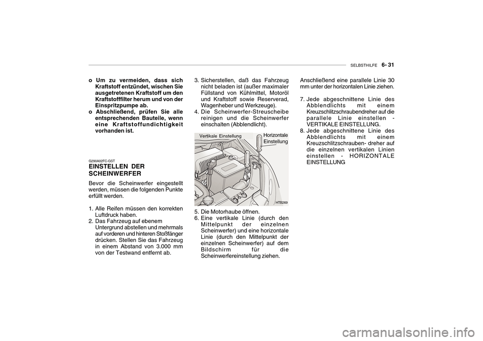 Hyundai Getz 2010 Betriebsanleitung (in German) SELBSTHILFE 6- 31
G290A02FC-GST EINSTELLEN DER SCHEINWERFER
Bevor die Scheinwerfer eingestellt werden, müssen die folgenden Punkteerfüllt werden.
1. Alle Reifen müssen den korrekten Luftdruck h Hyundai Getz 2010 Betriebsanleitung (in German) SELBSTHILFE 6- 31
G290A02FC-GST EINSTELLEN DER SCHEINWERFER
Bevor die Scheinwerfer eingestellt werden, müssen die folgenden Punkteerfüllt werden.
1. Alle Reifen müssen den korrekten Luftdruck h