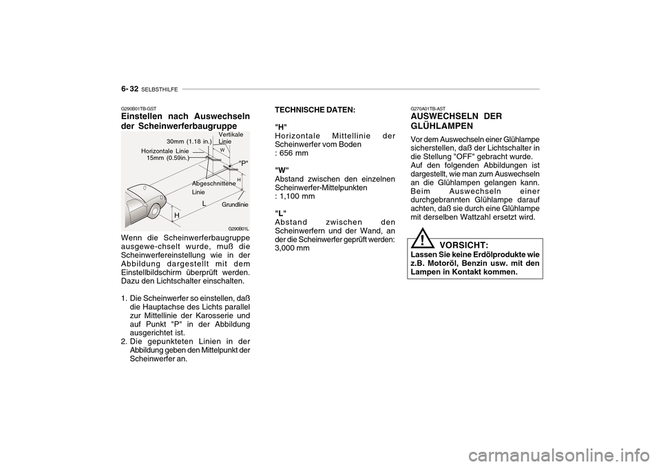 Hyundai Getz 2010 Betriebsanleitung (in German) 6- 32 SELBSTHILFE
TECHNISCHE DATEN: "H" Horizontale Mittellinie der Scheinwerfer vom Boden : 656 mm "W" Abstand zwischen den einzelnenScheinwerfer-Mittelpunkten : 1,100 mm "L" Abstand zwischen den Sc Hyundai Getz 2010 Betriebsanleitung (in German) 6- 32 SELBSTHILFE
TECHNISCHE DATEN: "H" Horizontale Mittellinie der Scheinwerfer vom Boden : 656 mm "W" Abstand zwischen den einzelnenScheinwerfer-Mittelpunkten : 1,100 mm "L" Abstand zwischen den Sc