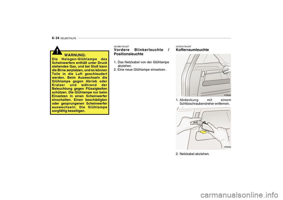 Hyundai Getz 2010 Betriebsanleitung (in German) 6- 34 SELBSTHILFE
G270C01TB-GST
Kofferraumleuchte
HTB282
1. Abdeckung mit einem Schlitzschraubendreher entfernen.
2. Netzkabel abziehen. HTB283
G270B01TB-GST Vordere Blinkerleuchte /
Positionsleuchte Hyundai Getz 2010 Betriebsanleitung (in German) 6- 34 SELBSTHILFE
G270C01TB-GST
Kofferraumleuchte
HTB282
1. Abdeckung mit einem Schlitzschraubendreher entfernen.
2. Netzkabel abziehen. HTB283
G270B01TB-GST Vordere Blinkerleuchte /
Positionsleuchte
