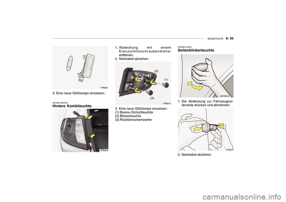 Hyundai Getz 2010 Betriebsanleitung (in German) SELBSTHILFE 6- 35
HTB284
G270D01TB-GST Hintere Kombileuchte
1. Abdeckung mit einem Kreuzschlitzschraubendreher entfernen.
2. Netzkabel abziehen.
3. Eine neue Glühlampe einsetzen. (1) Brems-/Schlu Hyundai Getz 2010 Betriebsanleitung (in German) SELBSTHILFE 6- 35
HTB284
G270D01TB-GST Hintere Kombileuchte
1. Abdeckung mit einem Kreuzschlitzschraubendreher entfernen.
2. Netzkabel abziehen.
3. Eine neue Glühlampe einsetzen. (1) Brems-/Schlu