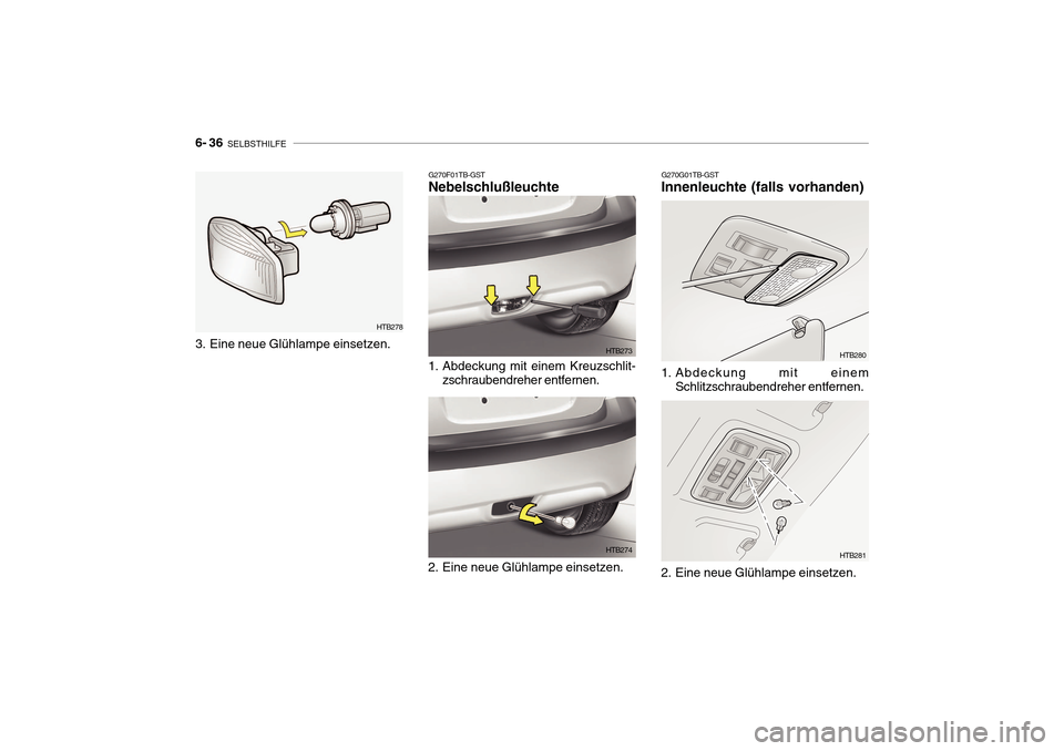 Hyundai Getz 2010 Betriebsanleitung (in German) 6- 36 SELBSTHILFE
G270G01TB-GST
Innenleuchte (falls vorhanden)
1. Abdeckung mit einem
Schlitzschraubendreher entfernen. HTB280
2. Eine neue Glühlampe einsetzen. HTB281G270F01TB-GST Nebelschlußleuc Hyundai Getz 2010 Betriebsanleitung (in German) 6- 36 SELBSTHILFE
G270G01TB-GST
Innenleuchte (falls vorhanden)
1. Abdeckung mit einem
Schlitzschraubendreher entfernen. HTB280
2. Eine neue Glühlampe einsetzen. HTB281G270F01TB-GST Nebelschlußleuc