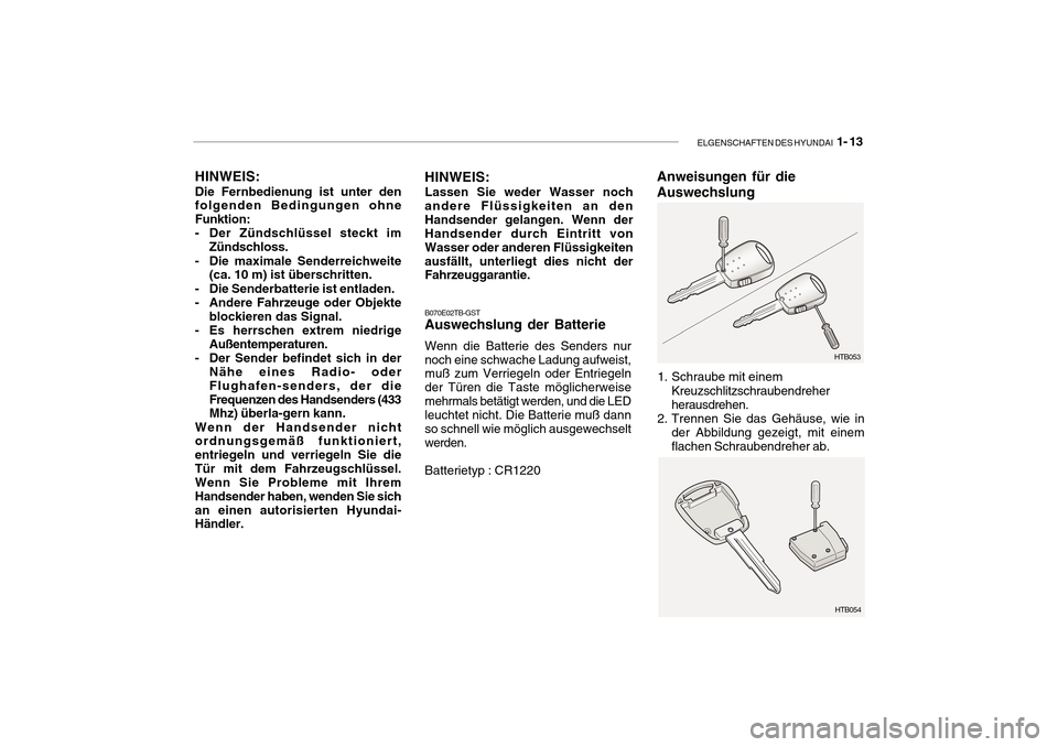 Hyundai Getz 2010 Betriebsanleitung (in German) ELGENSCHAFTEN DES HYUNDAI 1- 13
HINWEIS: Die Fernbedienung ist unter den folgenden Bedingungen ohne Funktion:
- Der Zündschlüssel steckt im
Zündschloss.
- Die maximale Senderreichweite (ca. 10 m) Hyundai Getz 2010 Betriebsanleitung (in German) ELGENSCHAFTEN DES HYUNDAI 1- 13
HINWEIS: Die Fernbedienung ist unter den folgenden Bedingungen ohne Funktion:
- Der Zündschlüssel steckt im
Zündschloss.
- Die maximale Senderreichweite (ca. 10 m)