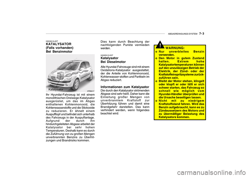 Hyundai Getz 2010 Betriebsanleitung (in German) ABGASREINIGUNGS SYSTEM 7- 3
H020A01A-AST KATALYSATOR (Falls vorhanden)Bei Benzinmotor
Katalysator HTB5017
Ihr Hyundai-Fahrzeug ist mit einem monolithischen Dreiwege-Katalysator ausgerüstet, um das Hyundai Getz 2010 Betriebsanleitung (in German) ABGASREINIGUNGS SYSTEM 7- 3
H020A01A-AST KATALYSATOR (Falls vorhanden)Bei Benzinmotor
Katalysator HTB5017
Ihr Hyundai-Fahrzeug ist mit einem monolithischen Dreiwege-Katalysator ausgerüstet, um das