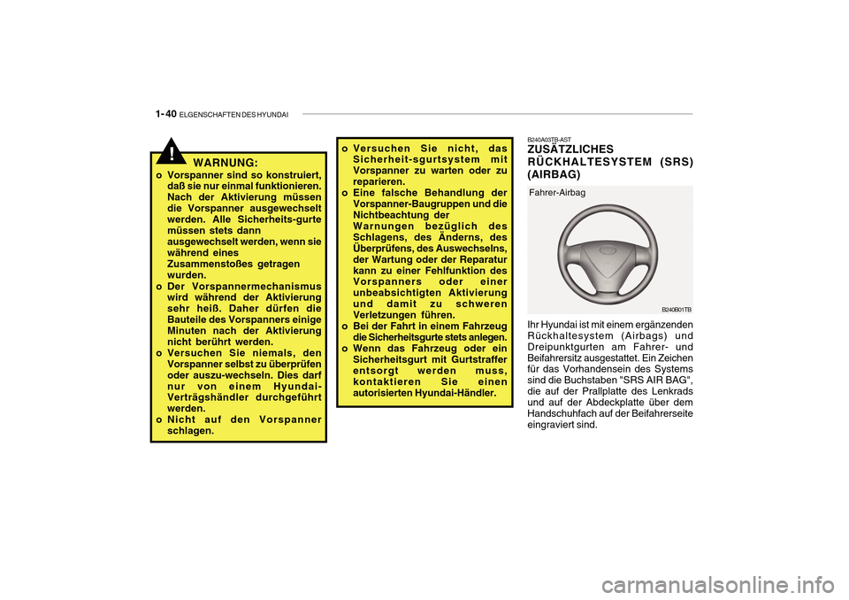Hyundai Getz 2010  Betriebsanleitung (in German) 1- 40  ELGENSCHAFTEN DES HYUNDAI
!WARNUNG:
o Vorspanner sind so konstruiert, daß sie nur einmal funktionieren. Nach der Aktivierung müssendie Vorspanner ausgewechselt werden. Alle Sicherheits-gurte 
