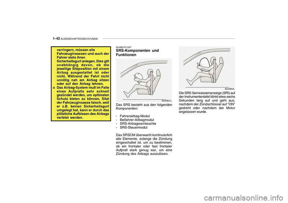 Hyundai Getz 2010  Betriebsanleitung (in German) 1- 42  ELGENSCHAFTEN DES HYUNDAI
B240B02L
Die SRS Servicewarnanzeige (SRI) auf der Instrumententafel blinkt etwa sechs Sekunden lang auf und geht aus, nachdem der Zündschlüssel auf "ON" gedreht oder