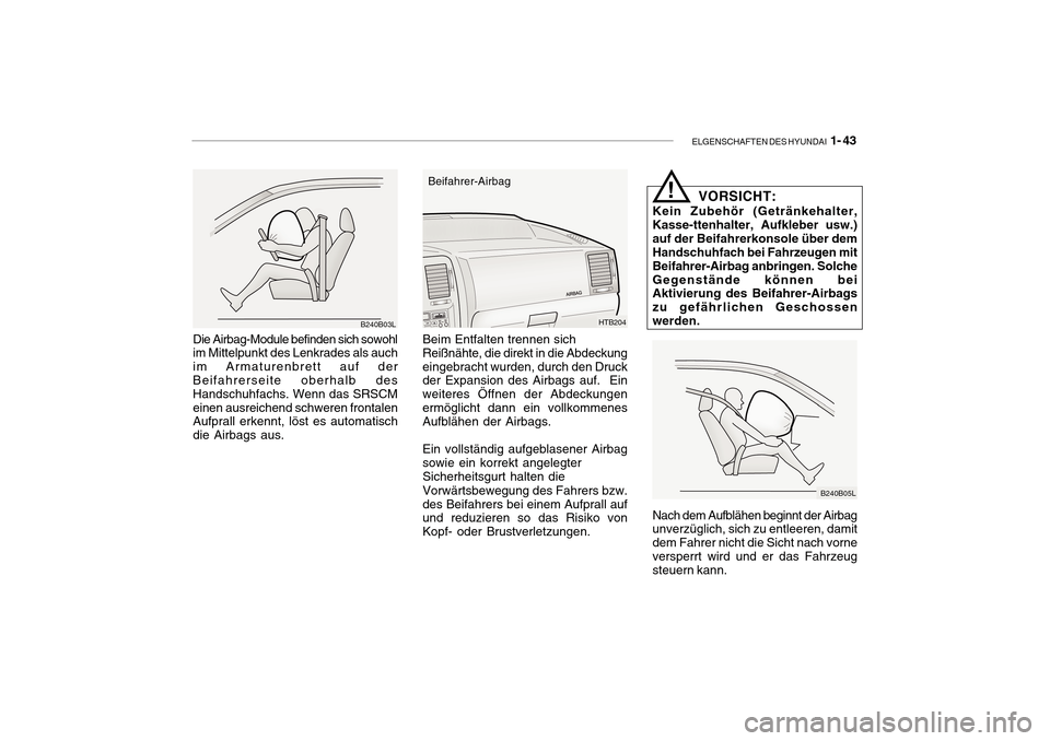Hyundai Getz 2010  Betriebsanleitung (in German) ELGENSCHAFTEN DES HYUNDAI  1- 43
B240B03L
Die Airbag-Module befinden sich sowohl im Mittelpunkt des Lenkrades als auch im Armaturenbrett auf der Beifahrerseite oberhalb des Handschuhfachs. Wenn das SR