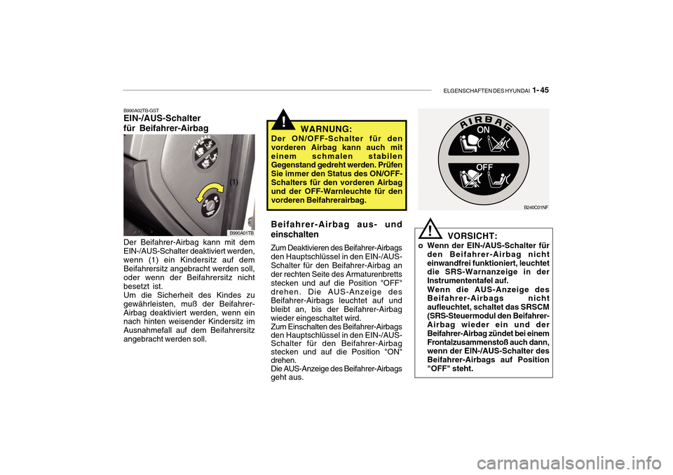 Hyundai Getz 2010  Betriebsanleitung (in German) ELGENSCHAFTEN DES HYUNDAI  1- 45
!
VORSICHT:
o Wenn der EIN-/AUS-Schalter für den Beifahrer-Airbag nicht einwandfrei funktioniert, leuchtet die SRS-Warnanzeige in der Instrumententafel auf. Wenn die 