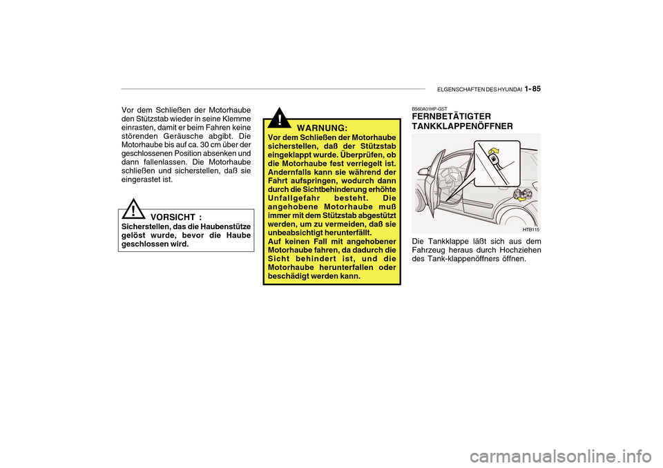 Hyundai Getz 2010 Betriebsanleitung (in German) ELGENSCHAFTEN DES HYUNDAI 1- 85
Vor dem Schließen der Motorhaube den Stützstab wieder in seine Klemme einrasten, damit er beim Fahren keinestörenden Geräusche abgibt. Die Motorhaube bis auf ca. 3 Hyundai Getz 2010 Betriebsanleitung (in German) ELGENSCHAFTEN DES HYUNDAI 1- 85
Vor dem Schließen der Motorhaube den Stützstab wieder in seine Klemme einrasten, damit er beim Fahren keinestörenden Geräusche abgibt. Die Motorhaube bis auf ca. 3