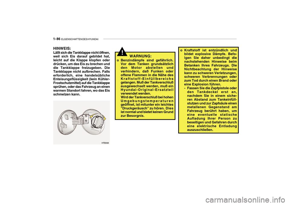 Hyundai Getz 2010  Betriebsanleitung (in German) 1- 86  ELGENSCHAFTEN DES HYUNDAI
!o Kraftstoff ist entzündlich und
bildet explosive Dämpfe. Befo- lgen Sie daher unbedingt dienachstehenden Hinweise beim Betanken Ihres Fahrzeugs. Die Nichtbeachtung