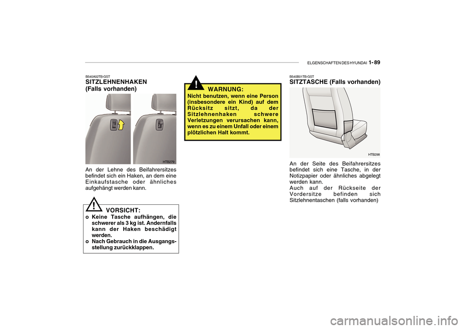 Hyundai Getz 2010 Betriebsanleitung (in German) ELGENSCHAFTEN DES HYUNDAI 1- 89
HTB279
B540A02TB-GST
SITZLEHNENHAKEN (Falls vorhanden)
An der Lehne des Beifahrersitzes befindet sich ein Haken, an dem eine Einkaufstasche oder ähnlichesaufgehängt Hyundai Getz 2010 Betriebsanleitung (in German) ELGENSCHAFTEN DES HYUNDAI 1- 89
HTB279
B540A02TB-GST
SITZLEHNENHAKEN (Falls vorhanden)
An der Lehne des Beifahrersitzes befindet sich ein Haken, an dem eine Einkaufstasche oder ähnlichesaufgehängt
