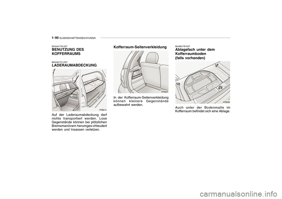 Hyundai Getz 2010 Betriebsanleitung (in German) 1- 90 ELGENSCHAFTEN DES HYUNDAI
HTB214
B545A01TB-GST BENUTZUNG DES KOFFERRAUMS B650A01FC-GST LADERAUMABDECKUNG Auf der Laderaumabdeckung darf nichts transportiert werden. LoseGegenstände können bei Hyundai Getz 2010 Betriebsanleitung (in German) 1- 90 ELGENSCHAFTEN DES HYUNDAI
HTB214
B545A01TB-GST BENUTZUNG DES KOFFERRAUMS B650A01FC-GST LADERAUMABDECKUNG Auf der Laderaumabdeckung darf nichts transportiert werden. LoseGegenstände können bei