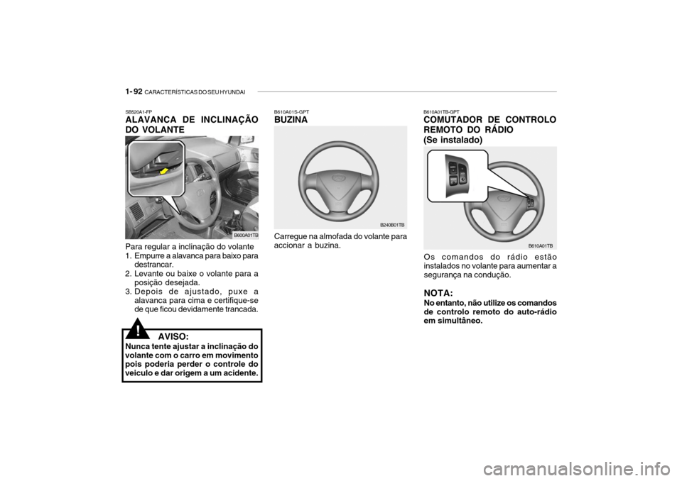Hyundai Getz 2010 Manual do proprietário (in Portuguese) 1- 92 CARACTERÍSTICAS DO SEU HYUNDAI
B610A01TB-GPT COMUTADOR DE CONTROLO REMOTO DO RÁDIO (Se instalado)
Os comandos do rádio estão instalados no volante para aumentar a segurança na condução. Hyundai Getz 2010 Manual do proprietário (in Portuguese) 1- 92 CARACTERÍSTICAS DO SEU HYUNDAI
B610A01TB-GPT COMUTADOR DE CONTROLO REMOTO DO RÁDIO (Se instalado)
Os comandos do rádio estão instalados no volante para aumentar a segurança na condução.
