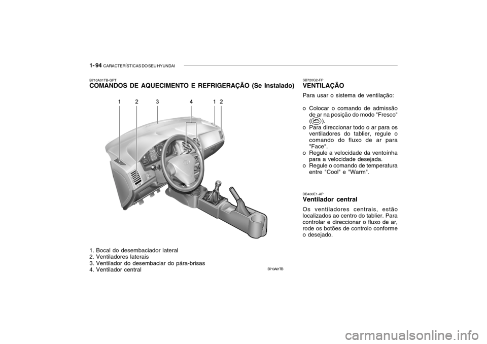 Hyundai Getz 2010 Manual do proprietário (in Portuguese) 1- 94 CARACTERÍSTICAS DO SEU HYUNDAI
B710A01TB
B710A01TB-GPT COMANDOS DE AQUECIMENTO E REFRIGERAÇÃO (Se Instalado)
DB430E1-APVentilador central Os ventiladores centrais, estão
localizados ao cent Hyundai Getz 2010 Manual do proprietário (in Portuguese) 1- 94 CARACTERÍSTICAS DO SEU HYUNDAI
B710A01TB
B710A01TB-GPT COMANDOS DE AQUECIMENTO E REFRIGERAÇÃO (Se Instalado)
DB430E1-APVentilador central Os ventiladores centrais, estão
localizados ao cent