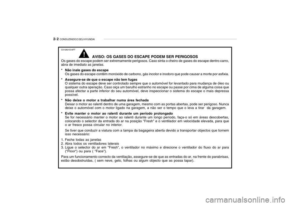 Hyundai Getz 2010  Manual do proprietário (in Portuguese) 2- 2  CONDUZINDO O SEU HYUNDAI
C010A01O-APT
AVISO: OS GASES DO ESCAPE PODEM SER PERIGOSOS
Os gases do escape podem ser extremamente perigosos. Caso sinta o cheiro de gases do escape dentro carro,
abra
