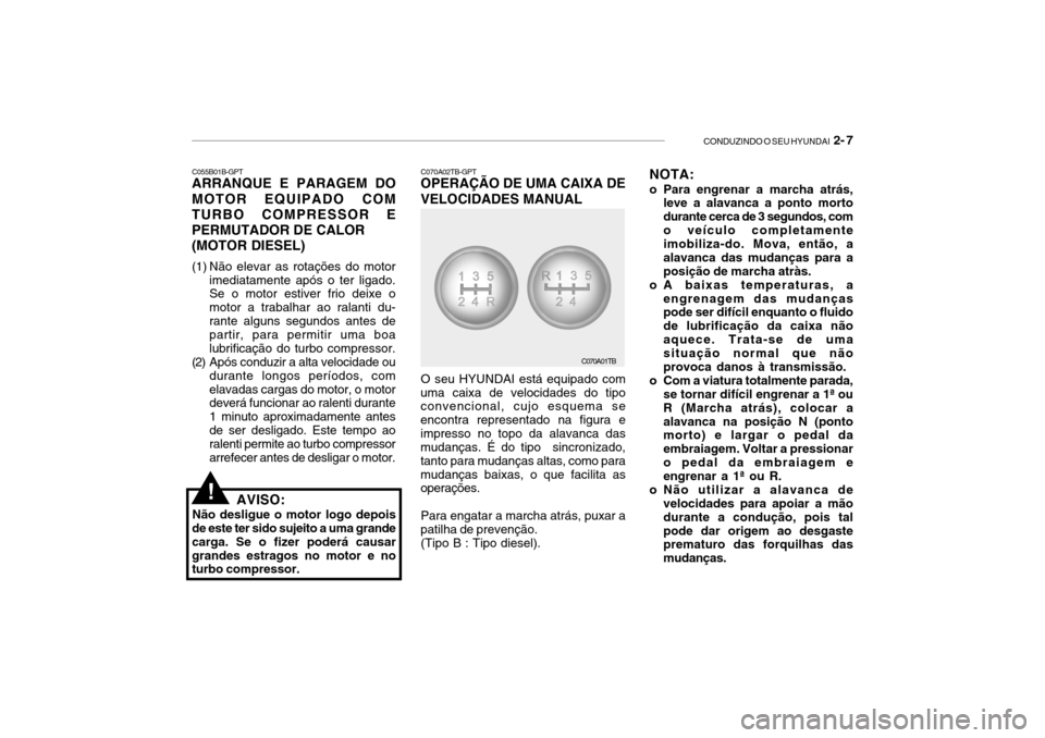 Hyundai Getz 2010  Manual do proprietário (in Portuguese) CONDUZINDO O SEU HYUNDAI  2- 7
C070A01TB
C070A02TB-GPT
OPERAÇÃO DE UMA CAIXA DE VELOCIDADES MANUAL
O seu HYUNDAI está equipado com
uma caixa de velocidades do tipo convencional, cujo esquema se enc