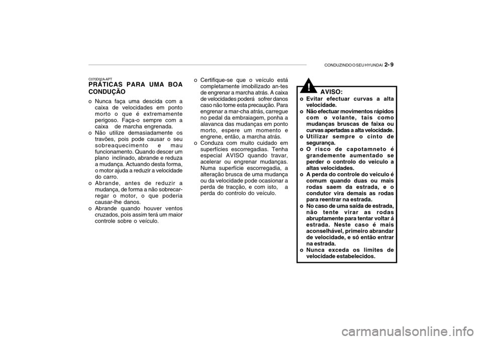 Hyundai Getz 2010  Manual do proprietário (in Portuguese) CONDUZINDO O SEU HYUNDAI  2- 9
C070D02A-APT
PRÁTICAS PARA UMA BOA CONDUÇÃO 
o Nunca faça uma descida com a
caixa de velocidades em ponto morto o que é extremamente perigoso. Faça-o sempre com a 