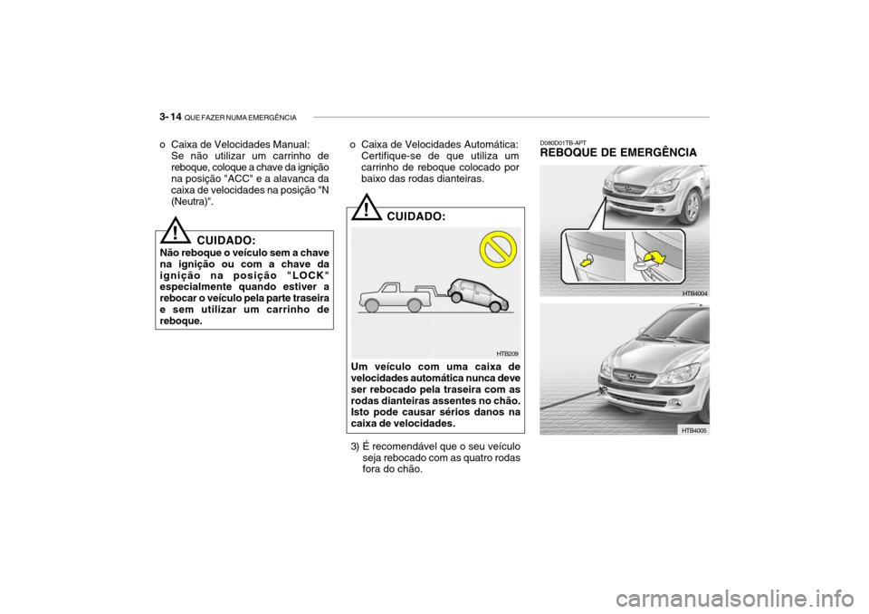 Hyundai Getz 2010  Manual do proprietário (in Portuguese) 3- 14  QUE FAZER NUMA EMERGÊNCIA
D080D01TB-APT
REBOQUE DE EMERGÊNCIA
HTB209
!
!
CUIDADO:
Não reboque o veículo sem a chave na ignição ou com a chave daignição na posição "LOCK" especialmente