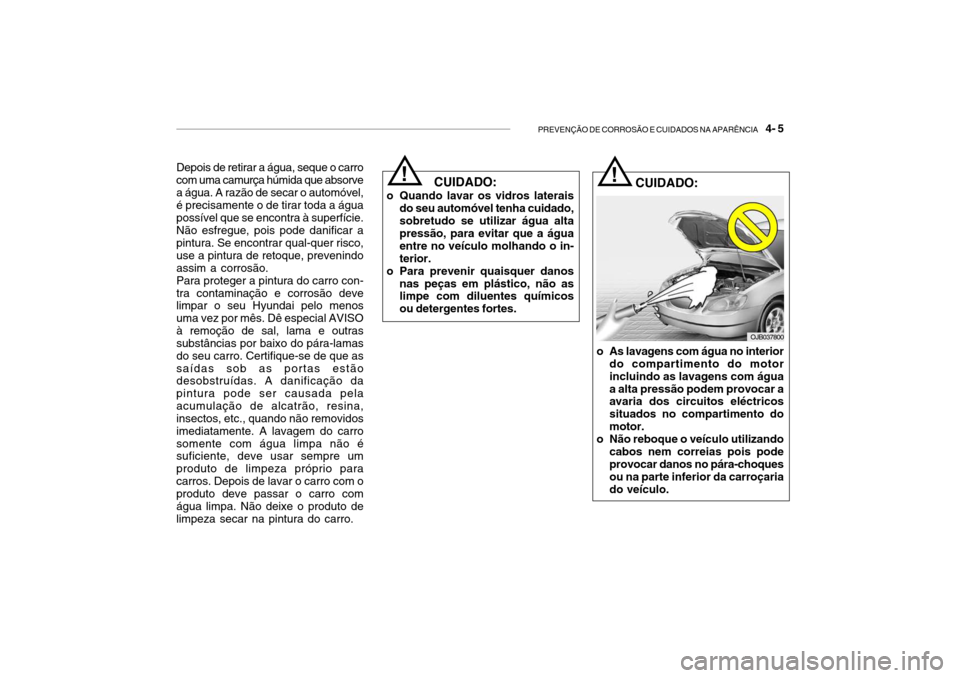Hyundai Getz 2010  Manual do proprietário (in Portuguese) PREVENÇÃO DE CORROSÃO E CUIDADOS NA APARÊNCIA    4- 5
Depois de retirar a água, seque o carro com uma camurça húmida que absorvea água. A razão de secar o automóvel, é precisamente o de tir