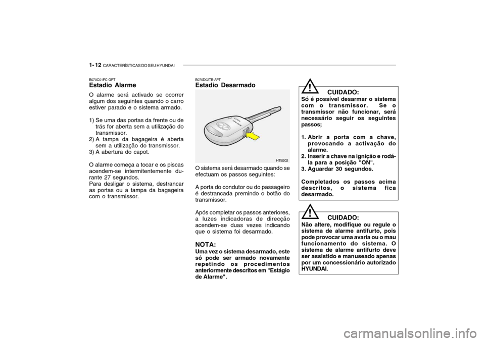 Hyundai Getz 2010 Manual do proprietário (in Portuguese) 1- 12 CARACTERÍSTICAS DO SEU HYUNDAI
CUIDADO:
Só é possível desarmar o sistema
com o transmissor. Se o transmissor não funcionar, será necessário seguir os seguintespassos;
1. Abrir a port Hyundai Getz 2010 Manual do proprietário (in Portuguese) 1- 12 CARACTERÍSTICAS DO SEU HYUNDAI
CUIDADO:
Só é possível desarmar o sistema
com o transmissor. Se o transmissor não funcionar, será necessário seguir os seguintespassos;
1. Abrir a port