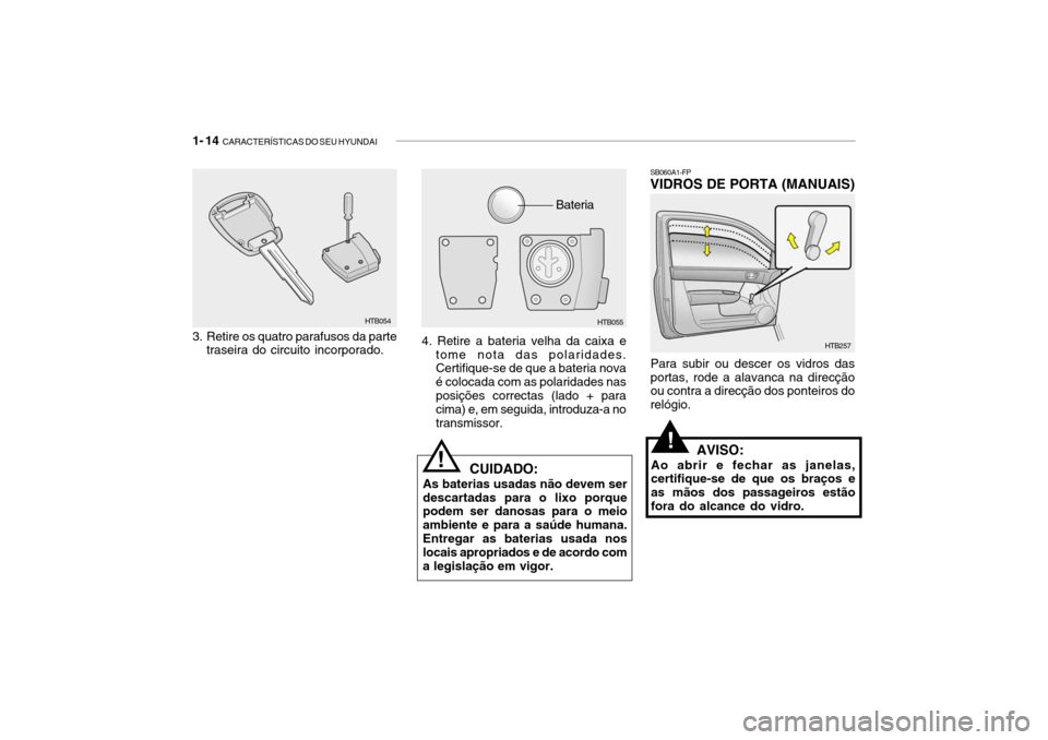 Hyundai Getz 2010 Manual do proprietário (in Portuguese) 1- 14 CARACTERÍSTICAS DO SEU HYUNDAI
Para subir ou descer os vidros das portas, rode a alavanca na direcção ou contra a direcção dos ponteiros do relógio.
SB060A1-FP VIDROS DE PORTA (MANUAIS)
H Hyundai Getz 2010 Manual do proprietário (in Portuguese) 1- 14 CARACTERÍSTICAS DO SEU HYUNDAI
Para subir ou descer os vidros das portas, rode a alavanca na direcção ou contra a direcção dos ponteiros do relógio.
SB060A1-FP VIDROS DE PORTA (MANUAIS)
H