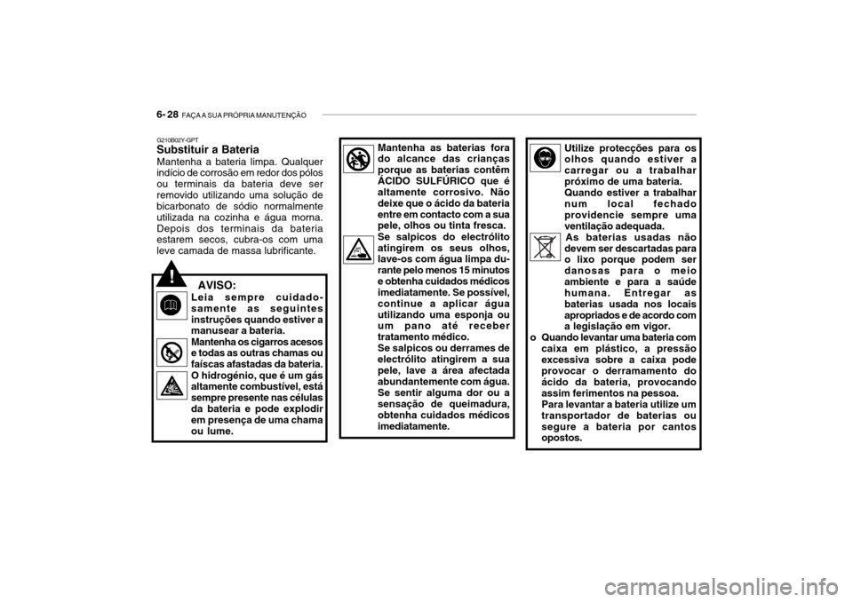 Hyundai Getz 2010  Manual do proprietário (in Portuguese) 6- 28  FAÇA A SUA PRÓPRIA MANUTENÇÃO
G210B02Y-GPT
Substituir a Bateria
Mantenha a bateria limpa. Qualquer
indício de corrosão em redor dos pólos ou terminais da bateria deve serremovido utiliza