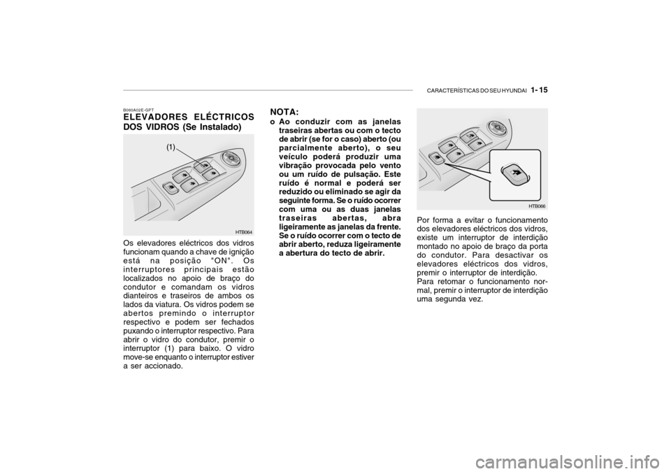Hyundai Getz 2010  Manual do proprietário (in Portuguese) CARACTERÍSTICAS DO SEU HYUNDAI   1- 15
B060A02E-GPT ELEVADORES ELÉCTRICOS
DOS VIDROS (Se Instalado)
Os elevadores eléctricos dos vidros funcionam quando a chave de igniçãoestá na posição "ON".