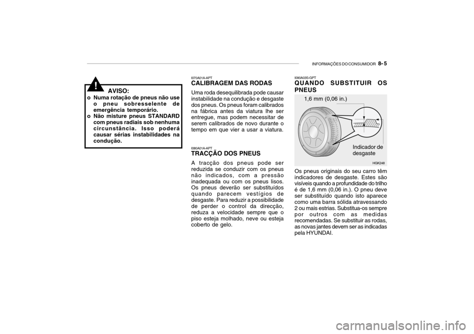 Hyundai Getz 2010 Manual do proprietário (in Portuguese) INFORMAÇÕES DO CONSUMIDOR 8- 5
! AVISO:
o Numa rotação de pneus não use o pneu sobresselente de emergência temporário.
o Não misture pneus STANDARD
com pneus radiais sob nenhumacircunstânc Hyundai Getz 2010 Manual do proprietário (in Portuguese) INFORMAÇÕES DO CONSUMIDOR 8- 5
! AVISO:
o Numa rotação de pneus não use o pneu sobresselente de emergência temporário.
o Não misture pneus STANDARD
com pneus radiais sob nenhumacircunstânc