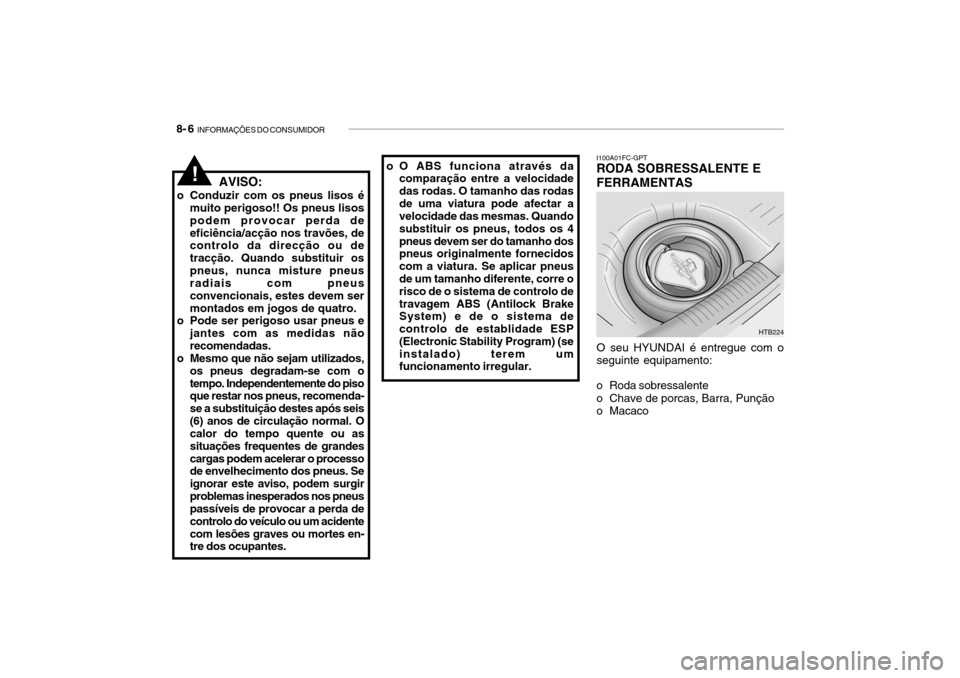 Hyundai Getz 2010 Manual do proprietário (in Portuguese) 8- 6 INFORMAÇÕES DO CONSUMIDOR
I100A01FC-GPT RODA SOBRESSALENTE E FERRAMENTAS
O seu HYUNDAI é entregue com o seguinte equipamento:
o Roda sobressalente
o Chave de porcas, Barra, Punção
o Macac Hyundai Getz 2010 Manual do proprietário (in Portuguese) 8- 6 INFORMAÇÕES DO CONSUMIDOR
I100A01FC-GPT RODA SOBRESSALENTE E FERRAMENTAS
O seu HYUNDAI é entregue com o seguinte equipamento:
o Roda sobressalente
o Chave de porcas, Barra, Punção
o Macac