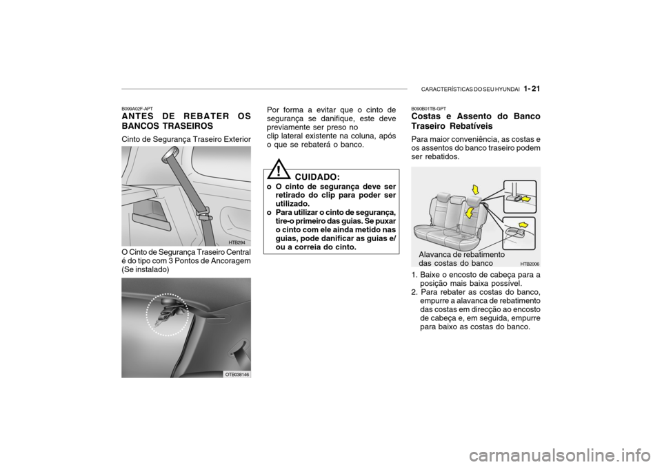 Hyundai Getz 2010 Manual do proprietário (in Portuguese) CARACTERÍSTICAS DO SEU HYUNDAI 1- 21
O Cinto de Segurança Traseiro Central
é do tipo com 3 Pontos de Ancoragem (Se instalado)
OTB038146 Por forma a evitar que o cinto de segurança se danifique, Hyundai Getz 2010 Manual do proprietário (in Portuguese) CARACTERÍSTICAS DO SEU HYUNDAI 1- 21
O Cinto de Segurança Traseiro Central
é do tipo com 3 Pontos de Ancoragem (Se instalado)
OTB038146 Por forma a evitar que o cinto de segurança se danifique,