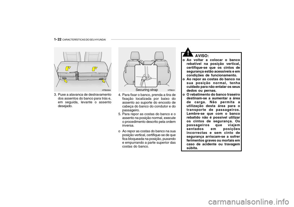 Hyundai Getz 2010 Manual do proprietário (in Portuguese) 1- 22 CARACTERÍSTICAS DO SEU HYUNDAI
AVISO:
o Ao voltar a colocar o banco rebatível na posição vertical, certifique-se que os cintos de segurança estão acessíveis e emcondições de funcioname Hyundai Getz 2010 Manual do proprietário (in Portuguese) 1- 22 CARACTERÍSTICAS DO SEU HYUNDAI
AVISO:
o Ao voltar a colocar o banco rebatível na posição vertical, certifique-se que os cintos de segurança estão acessíveis e emcondições de funcioname