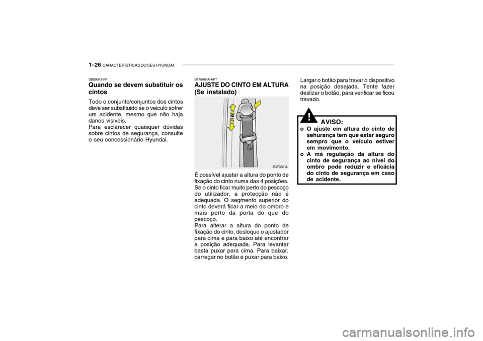 Hyundai Getz 2010 Manual do proprietário (in Portuguese) 1- 26 CARACTERÍSTICAS DO SEU HYUNDAI
Largar o botão para travar o dispositivo
na posição desejada. Tente fazer deslizar o botão, para verificar se ficoutravado.
!AVISO:
o O ajuste em altura do c Hyundai Getz 2010 Manual do proprietário (in Portuguese) 1- 26 CARACTERÍSTICAS DO SEU HYUNDAI
Largar o botão para travar o dispositivo
na posição desejada. Tente fazer deslizar o botão, para verificar se ficoutravado.
!AVISO:
o O ajuste em altura do c