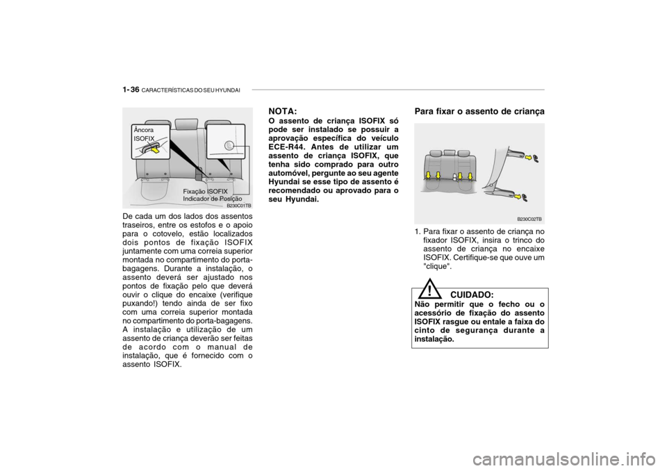Hyundai Getz 2010 Manual do proprietário (in Portuguese) 1- 36 CARACTERÍSTICAS DO SEU HYUNDAI
Para fixar o assento de criança
B230C02TB
1. Para fixar o assento de criança no fixador ISOFIX, insira o trinco do assento de criança no encaixe ISOFIX. Certi Hyundai Getz 2010 Manual do proprietário (in Portuguese) 1- 36 CARACTERÍSTICAS DO SEU HYUNDAI
Para fixar o assento de criança
B230C02TB
1. Para fixar o assento de criança no fixador ISOFIX, insira o trinco do assento de criança no encaixe ISOFIX. Certi
