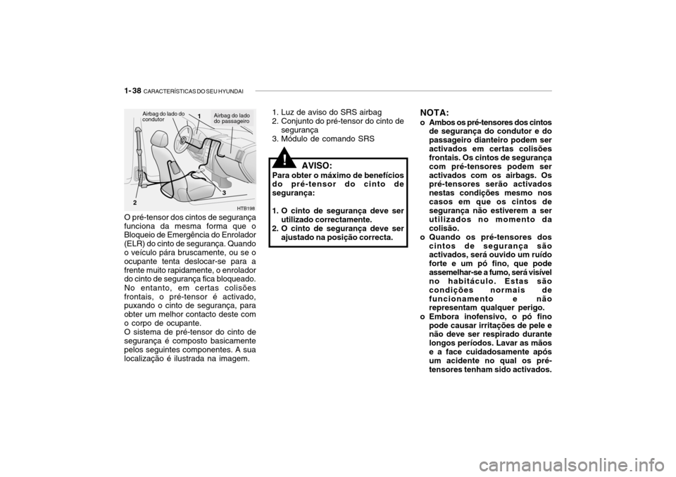 Hyundai Getz 2010 Manual do proprietário (in Portuguese) 1- 38 CARACTERÍSTICAS DO SEU HYUNDAI
O pré-tensor dos cintos de segurança
funciona da mesma forma que o Bloqueio de Emergência do Enrolador (ELR) do cinto de segurança. Quando o veículo pára b Hyundai Getz 2010 Manual do proprietário (in Portuguese) 1- 38 CARACTERÍSTICAS DO SEU HYUNDAI
O pré-tensor dos cintos de segurança
funciona da mesma forma que o Bloqueio de Emergência do Enrolador (ELR) do cinto de segurança. Quando o veículo pára b