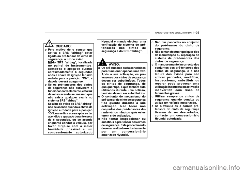 Hyundai Getz 2010 Manual do proprietário (in Portuguese) CARACTERÍSTICAS DO SEU HYUNDAI 1- 39
o Não dar pancadas no conjunto
do pré-tensor do cinto de segurança.
o Não tentar efectuar qualquer tipo
de manutenção ou reparação dosistema de pré-ten Hyundai Getz 2010 Manual do proprietário (in Portuguese) CARACTERÍSTICAS DO SEU HYUNDAI 1- 39
o Não dar pancadas no conjunto
do pré-tensor do cinto de segurança.
o Não tentar efectuar qualquer tipo
de manutenção ou reparação dosistema de pré-ten