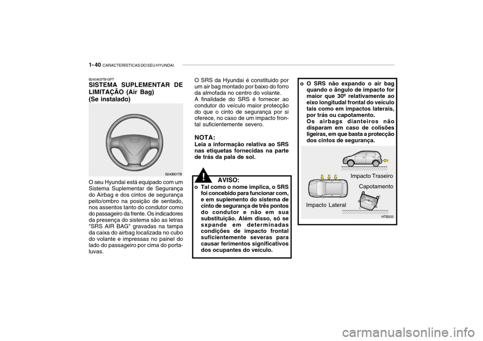 Hyundai Getz 2010  Manual do proprietário (in Portuguese) 1- 40  CARACTERÍSTICAS DO SEU HYUNDAI
B240A03TB-GPT SISTEMA SUPLEMENTAR DE 
LIMITAÇÃO (Air Bag) (Se instalado)
B240B01TB
O seu Hyundai está equipado com um Sistema Suplementar de Segurança do Air