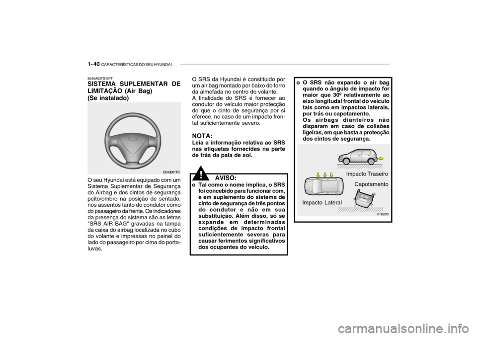 Hyundai Getz 2010 Manual do proprietário (in Portuguese) 1- 40 CARACTERÍSTICAS DO SEU HYUNDAI
B240A03TB-GPT SISTEMA SUPLEMENTAR DE
LIMITAÇÃO (Air Bag) (Se instalado)
B240B01TB
O seu Hyundai está equipado com um Sistema Suplementar de Segurança do Air Hyundai Getz 2010 Manual do proprietário (in Portuguese) 1- 40 CARACTERÍSTICAS DO SEU HYUNDAI
B240A03TB-GPT SISTEMA SUPLEMENTAR DE
LIMITAÇÃO (Air Bag) (Se instalado)
B240B01TB
O seu Hyundai está equipado com um Sistema Suplementar de Segurança do Air