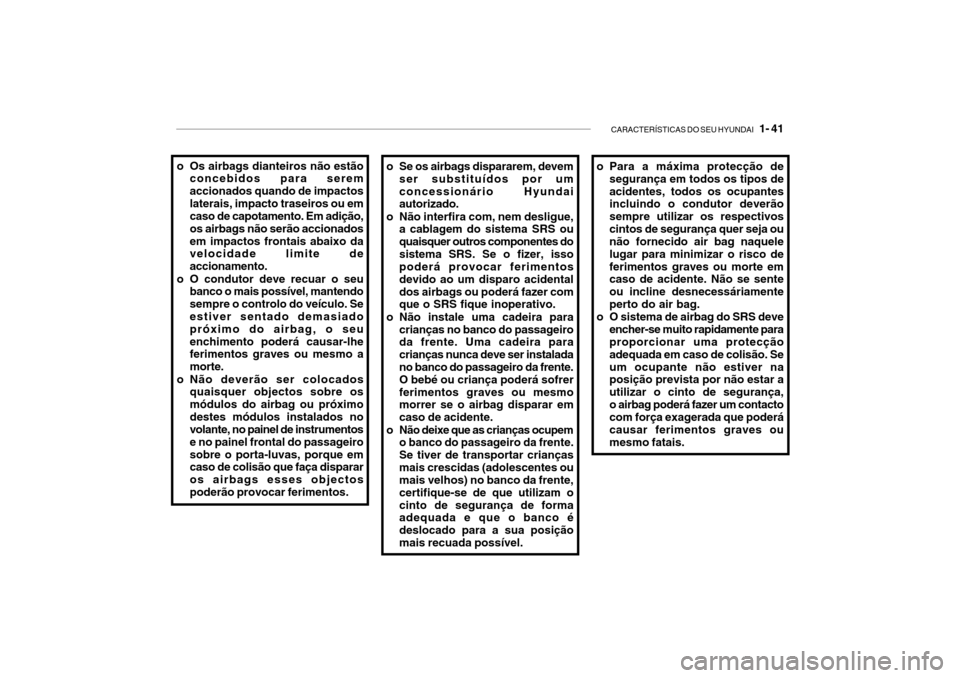 Hyundai Getz 2010 Manual do proprietário (in Portuguese) CARACTERÍSTICAS DO SEU HYUNDAI 1- 41
o Se os airbags dispararem, devem
ser substituídos por um concessionário Hyundai autorizado.
o Não interfira com, nem desligue, a cablagem do sistema SRS ou Hyundai Getz 2010 Manual do proprietário (in Portuguese) CARACTERÍSTICAS DO SEU HYUNDAI 1- 41
o Se os airbags dispararem, devem
ser substituídos por um concessionário Hyundai autorizado.
o Não interfira com, nem desligue, a cablagem do sistema SRS ou