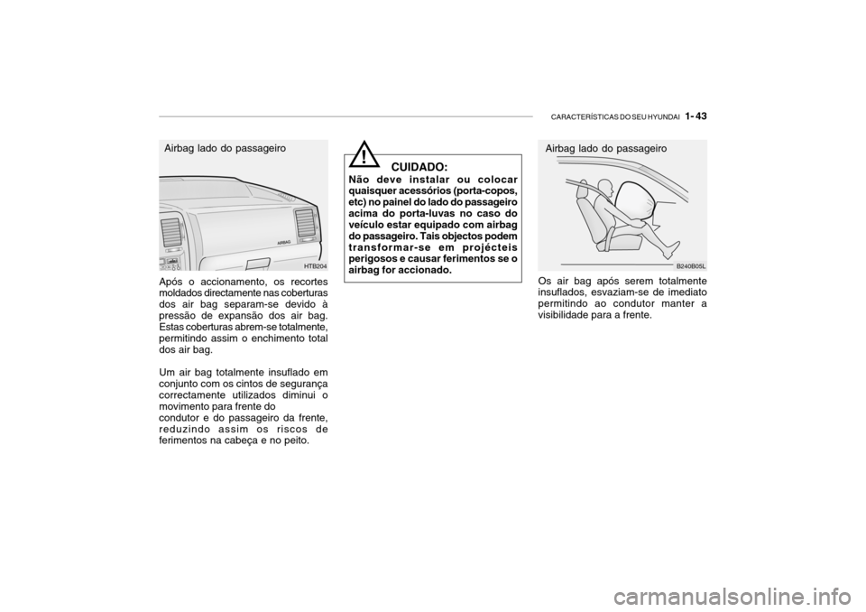 Hyundai Getz 2010 Manual do proprietário (in Portuguese) CARACTERÍSTICAS DO SEU HYUNDAI 1- 43
Após o accionamento, os recortes moldados directamente nas coberturas dos air bag separam-se devido àpressão de expansão dos air bag. Estas coberturas abrem Hyundai Getz 2010 Manual do proprietário (in Portuguese) CARACTERÍSTICAS DO SEU HYUNDAI 1- 43
Após o accionamento, os recortes moldados directamente nas coberturas dos air bag separam-se devido àpressão de expansão dos air bag. Estas coberturas abrem