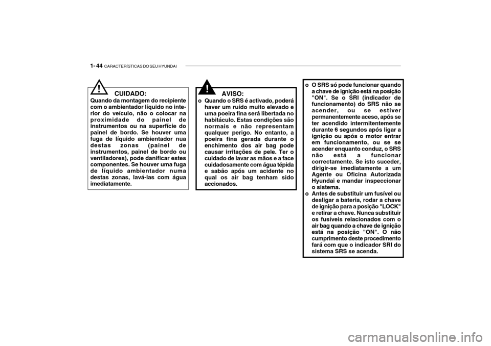 Hyundai Getz 2010 Manual do proprietário (in Portuguese) 1- 44 CARACTERÍSTICAS DO SEU HYUNDAI
o O SRS só pode funcionar quando
a chave de ignição está na posição "ON". Se o SRI (indicador de funcionamento) do SRS não se acender, ou se estiverperman Hyundai Getz 2010 Manual do proprietário (in Portuguese) 1- 44 CARACTERÍSTICAS DO SEU HYUNDAI
o O SRS só pode funcionar quando
a chave de ignição está na posição "ON". Se o SRI (indicador de funcionamento) do SRS não se acender, ou se estiverperman