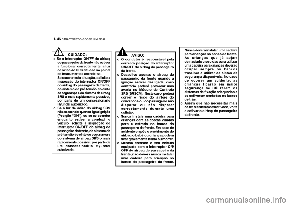 Hyundai Getz 2010 Manual do proprietário (in Portuguese) 1- 46 CARACTERÍSTICAS DO SEU HYUNDAI
Nunca deverá instalar uma cadeira para crianças no banco da frente. As crianças que já sejamdemasiado crescidas para utilizar uma cadeira para crianças deve Hyundai Getz 2010 Manual do proprietário (in Portuguese) 1- 46 CARACTERÍSTICAS DO SEU HYUNDAI
Nunca deverá instalar uma cadeira para crianças no banco da frente. As crianças que já sejamdemasiado crescidas para utilizar uma cadeira para crianças deve