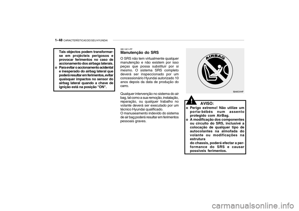 Hyundai Getz 2010  Manual do proprietário (in Portuguese) 1- 48  CARACTERÍSTICAS DO SEU HYUNDAI
   AVISO:
o Perigo extremo! Não utilize um porta-bébés num assento protegido com AirBag.
o A modificação dos componentes ou circuito do SRS, inclusivé a co