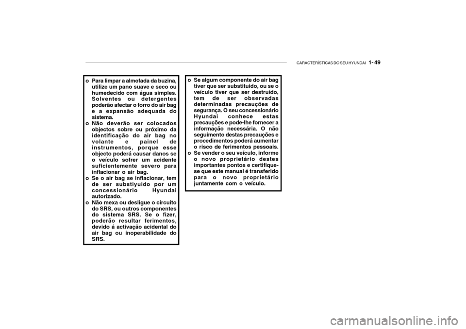 Hyundai Getz 2010 Manual do proprietário (in Portuguese) CARACTERÍSTICAS DO SEU HYUNDAI 1- 49
o Se algum componente do air bag
tiver que ser substituido, ou se o veículo tiver que ser destruído,tem de ser observadas determinadas precauções de seguran Hyundai Getz 2010 Manual do proprietário (in Portuguese) CARACTERÍSTICAS DO SEU HYUNDAI 1- 49
o Se algum componente do air bag
tiver que ser substituido, ou se o veículo tiver que ser destruído,tem de ser observadas determinadas precauções de seguran