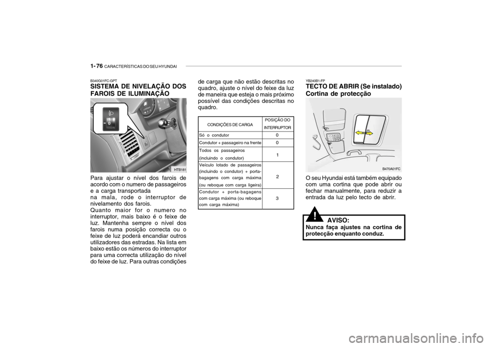 Hyundai Getz 2010 Manual do proprietário (in Portuguese) 1- 76 CARACTERÍSTICAS DO SEU HYUNDAI
de carga que não estão descritas no quadro, ajuste o nível do feixe da luz de maneira que esteja o mais próximopossível das condições descritas no quadro. Hyundai Getz 2010 Manual do proprietário (in Portuguese) 1- 76 CARACTERÍSTICAS DO SEU HYUNDAI
de carga que não estão descritas no quadro, ajuste o nível do feixe da luz de maneira que esteja o mais próximopossível das condições descritas no quadro.